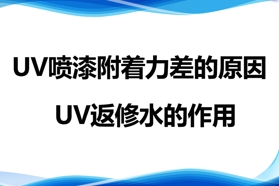 導(dǎo)致UV噴漆附著力差的因素及UV返修水的作用